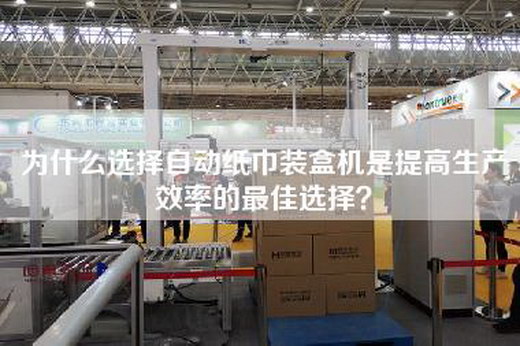 为什么选择自动纸巾装盒机是提高生产效率的最佳选择？