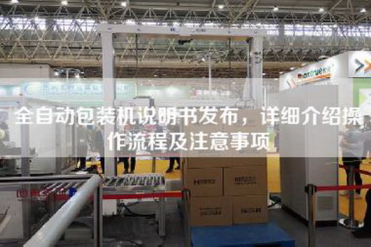 全自动包装机说明书发布，详细介绍操作流程及注意事项