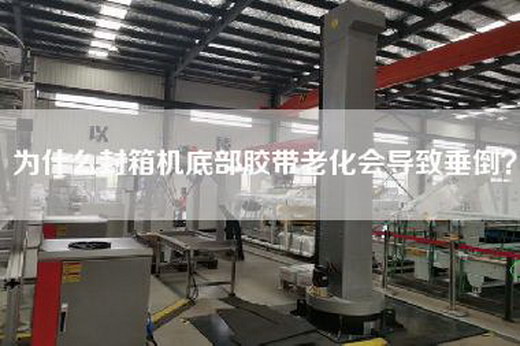 为什么封箱机底部胶带老化会导致垂倒？