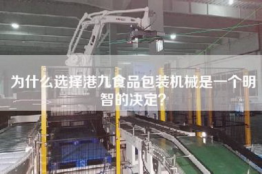 为什么选择港九食品包装机械是一个明智的决定？