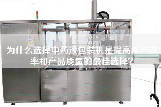 为什么选择中药液包装机是提高生产效率和产品质量的最佳选择？
