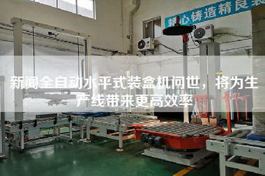 新闻全自动水平式装盒机问世，将为生产线带来更高效率