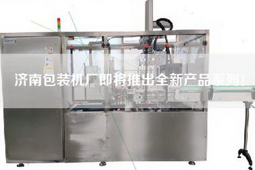 济南包装机厂即将推出全新产品系列！