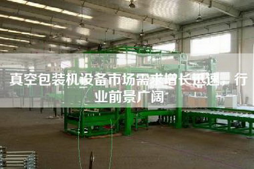 真空包装机设备市场需求增长迅速，行业前景广阔