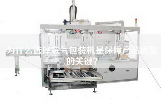 为什么选择氧气包装机是保障产品质量的关键? 为什么选择氧气包装机是保障产品质量的关键?