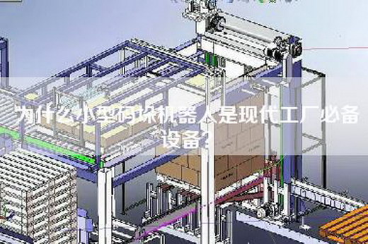 为什么小型码垛机器人是现代工厂必备设备? 为什么小型码垛机器人是现代工厂必备设备?