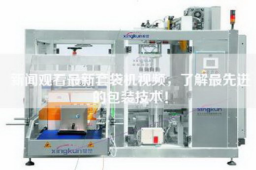 新闻观看最新套袋机视频，了解最先进的包装技术！