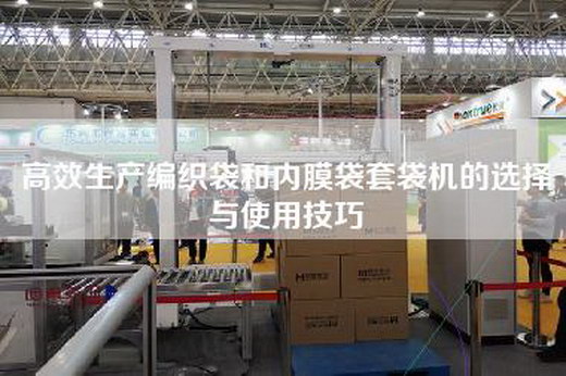 高效生产编织袋和内膜袋套袋机的选择与使用技巧