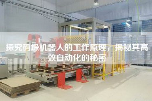 探究码垛机器人的工作原理，揭秘其高效自动化的秘密