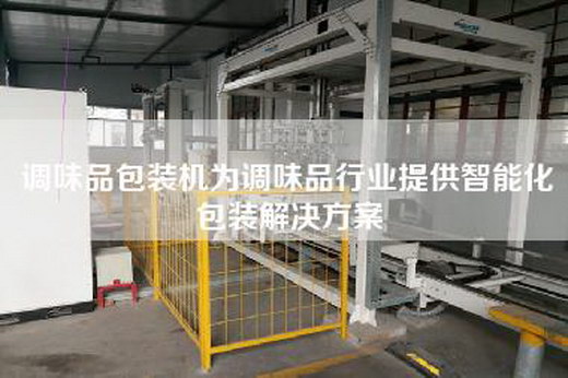 调味品包装机为调味品行业提供智能化包装解决方案 调味品包装机为调味品行业提供智能化包装解决方案