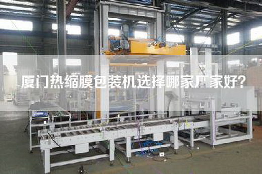 厦门热缩膜包装机选择哪家厂家好？