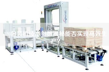 Can efficient production be realized by revealing the technical parameters of 320 packaging machine?