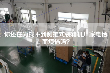 Are you still worried that you can't find the phone of the manufacturer of the side-push packing machine?