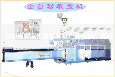 Do you know which manufacturer of carton bagging machine is the best?