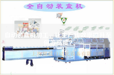 Automatic cartoning machine processing to improve the efficiency of the production line