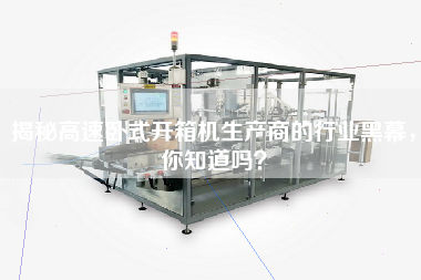 Do you know the secret of the manufacturer of high-speed horizontal box opener?