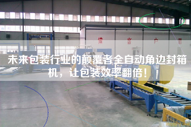 The future packaging industry subverter fully automatic corner sealing machine to double the packaging efficiency!