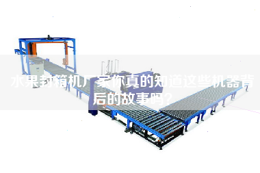 Fruit sealing machine manufacturer, do you really know the story behind these machines?
