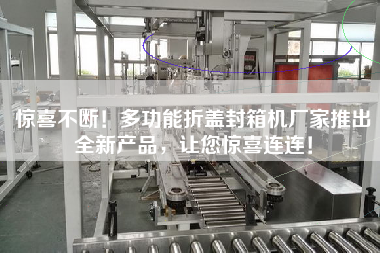 There are plenty of surprises! Multi-functional folding cover and sealing machine manufacturers have launched new products to surprise you again and again!