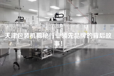 Tianjin packaging machine reveals the story behind the leading brands in the industry!
