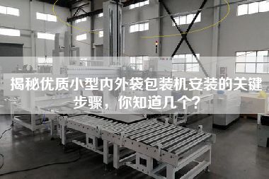Reveal the key steps for the installation of high-quality small inner and outer bag packaging machine, do you know how many